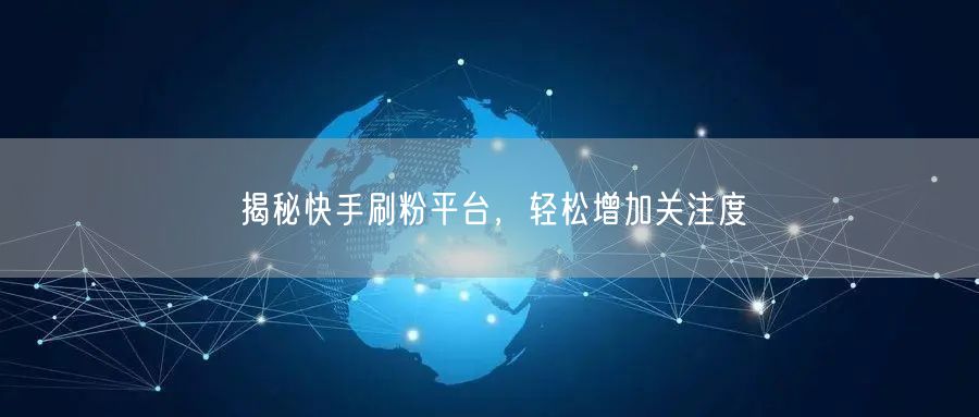 揭秘快手刷粉平台，轻松增加关注度