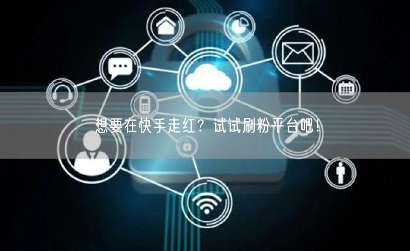 想要在快手走红？试试刷粉平台吧！