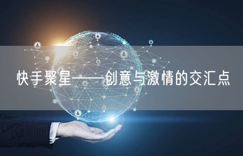 快手聚星——创意与激情的交汇点