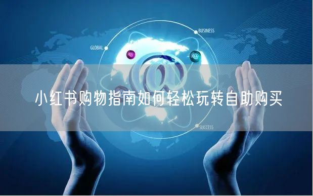 小红书购物指南如何轻松玩转自助购买