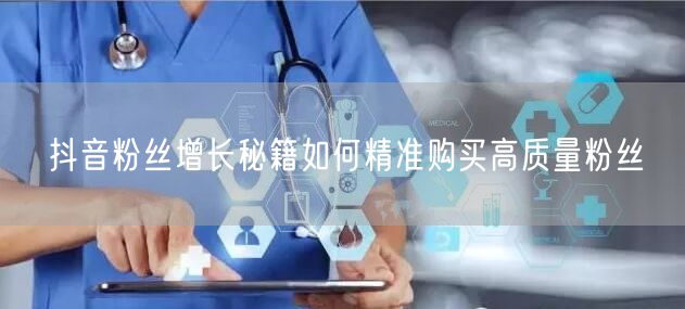 抖音粉丝增长秘籍如何精准购买高质量粉丝