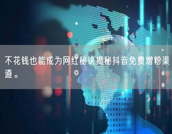 不花钱也能成为网红秘诀揭秘抖音免费增粉渠道。