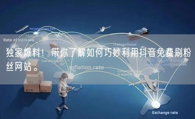 独家爆料！带你了解如何巧妙利用抖音免费刷粉丝网站。