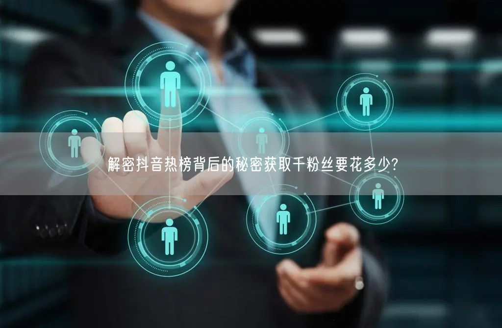 解密抖音热榜背后的秘密获取千粉丝要花多少?