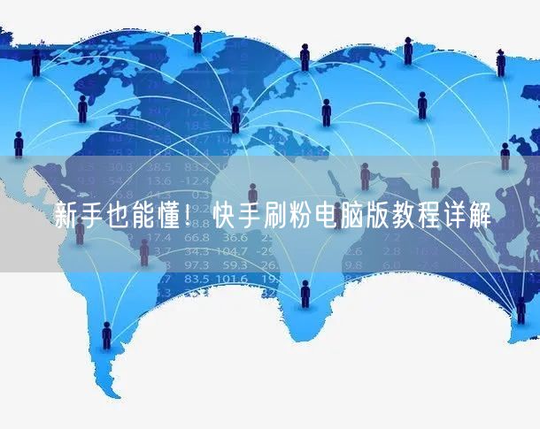 新手也能懂！快手刷粉电脑版教程详解