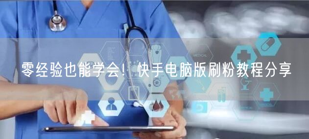 零经验也能学会！快手电脑版刷粉教程分享