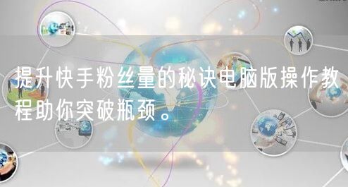 提升快手粉丝量的秘诀电脑版操作教程助你突破瓶颈。