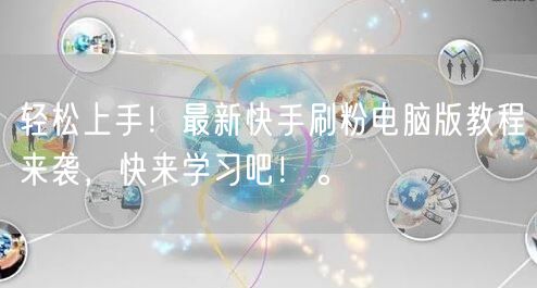 轻松上手！最新快手刷粉电脑版教程来袭，快来学习吧！。