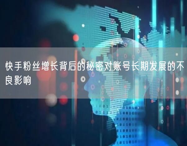 快手粉丝增长背后的秘密对账号长期发展的不良影响