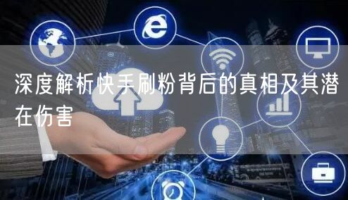 深度解析快手刷粉背后的真相及其潜在伤害